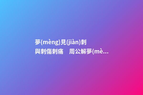 夢(mèng)見(jiàn)刺與刺傷刺痛　周公解夢(mèng)之夢(mèng)到刺與刺傷刺痛